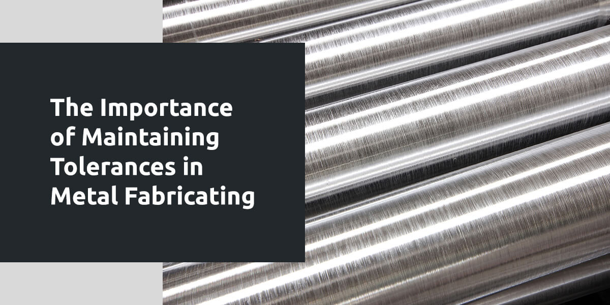 A graphic that says "The importance of Maintaining Tolerance in Metal Fabricating"